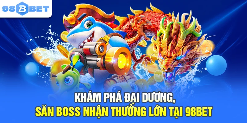  Khám phá đại dương, săn boss nhận thưởng lớn tại 98BET