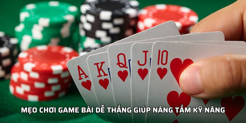 Mẹo chơi game bài dễ thắng giúp nâng tầm kỹ năng