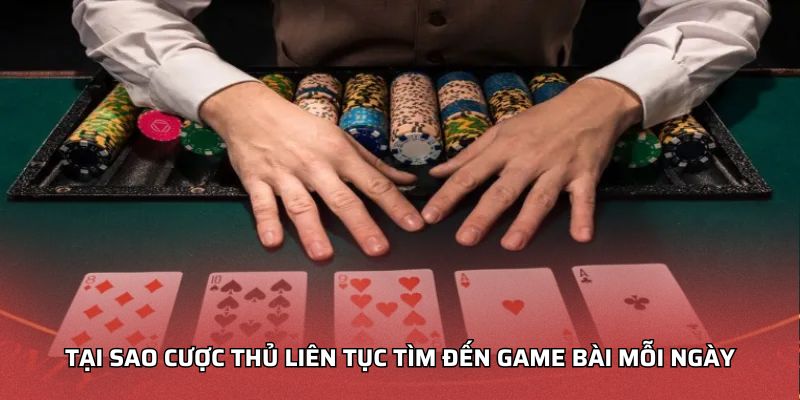 Tại sao cược thủ liên tục tìm đến game bài mỗi ngày